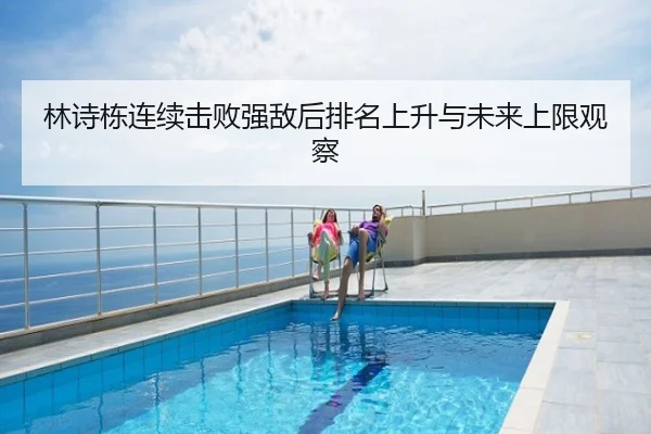 林诗栋连续击败强敌后排名上升与未来上限观察